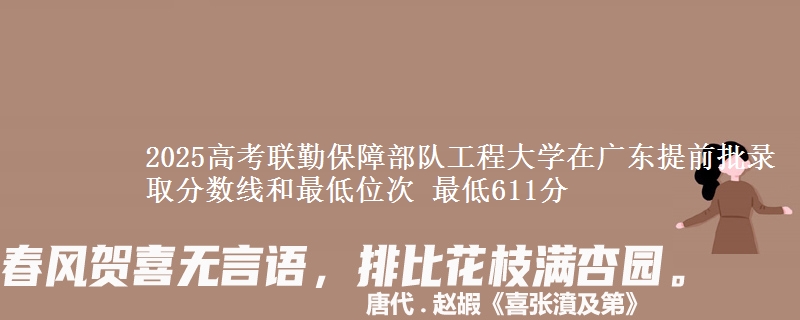 2025高考聯(lián)勤保障部隊工程大學(xué)在廣東提前批錄取分數(shù)線和最低位次 最低611分