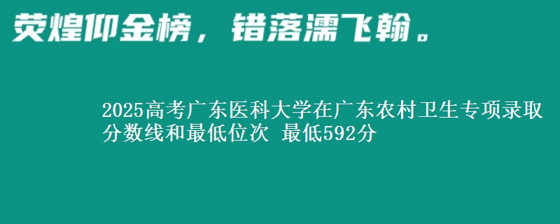 2025高考廣東醫(yī)科大學(xué)在廣東農(nóng)村衛(wèi)生專項錄取分?jǐn)?shù)線和最低位次 最低592分