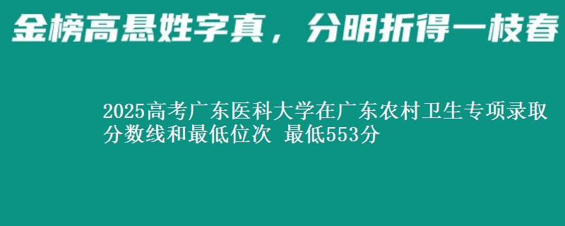 2025高考廣東醫(yī)科大學(xué)在廣東農(nóng)村衛(wèi)生專項錄取分?jǐn)?shù)線和最低位次 最低553分