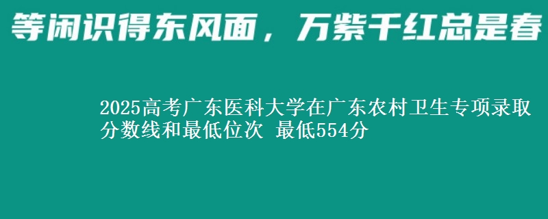 2025高考廣東醫(yī)科大學(xué)在廣東農(nóng)村衛(wèi)生專項錄取分?jǐn)?shù)線和最低位次 最低554分
