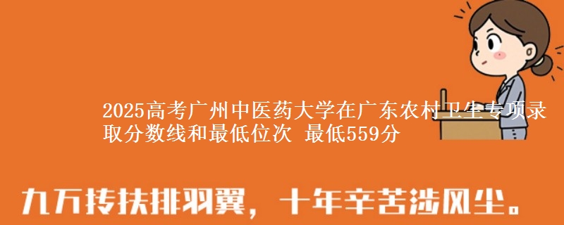 2025高考廣州中醫(yī)藥大學(xué)在廣東農(nóng)村衛(wèi)生專項錄取分?jǐn)?shù)線和最低位次 最低559分