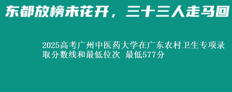 2025高考廣州中醫(yī)藥大學(xué)在廣東農(nóng)村衛(wèi)生專項(xiàng)錄取分?jǐn)?shù)線和最低位次 最低577分