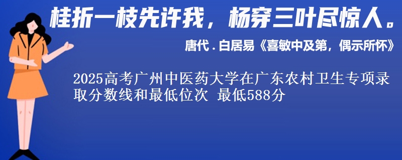 2025高考廣州中醫(yī)藥大學(xué)在廣東農(nóng)村衛(wèi)生專(zhuān)項(xiàng)錄取分?jǐn)?shù)線和最低位次 最低588分