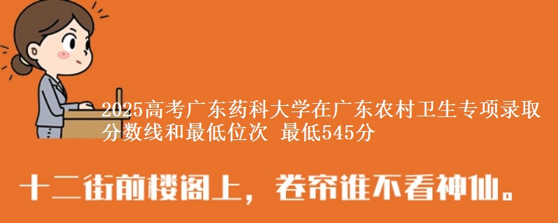 2025高考廣東藥科大學在廣東農(nóng)村衛(wèi)生專項錄取分數(shù)線和最低位次 最低545分