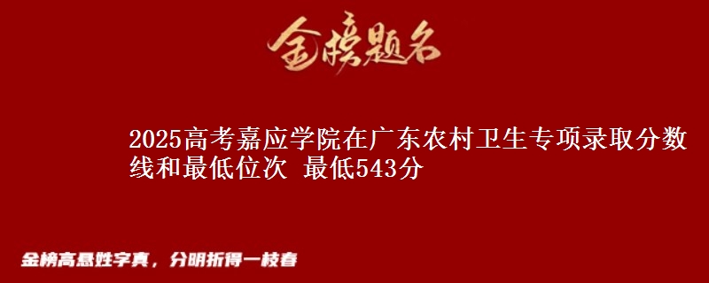 2025高考嘉應(yīng)學(xué)院在廣東農(nóng)村衛(wèi)生專項(xiàng)錄取分?jǐn)?shù)線和最低位次 最低543分