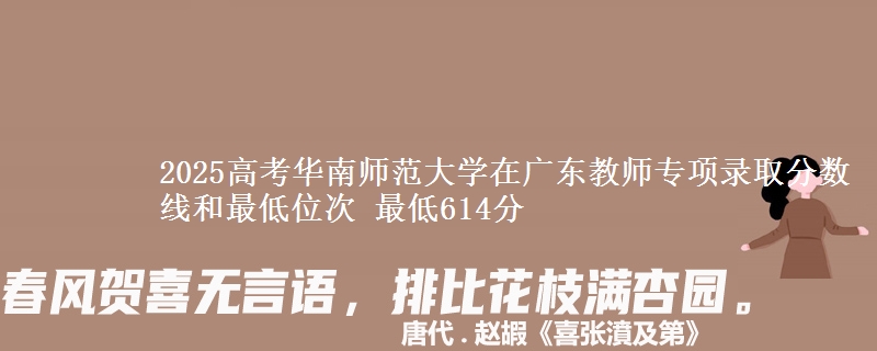 2025高考華南師范大學在廣東教師專項錄取分數線和最低位次 最低614分