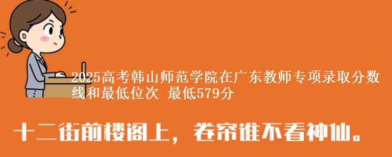 2025高考韓山師范學院在廣東教師專項錄取分數(shù)線和最低位次 最低579分