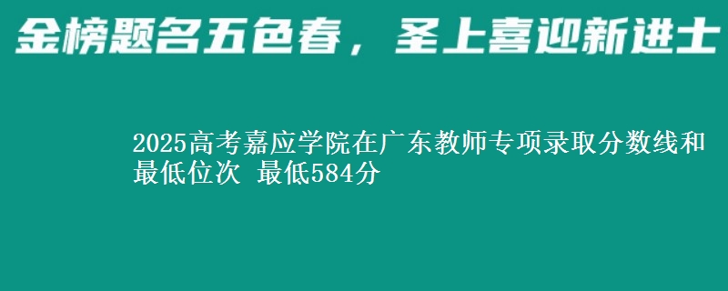 2025高考嘉應(yīng)學(xué)院在廣東教師專項(xiàng)錄取分?jǐn)?shù)線和最低位次 最低584分