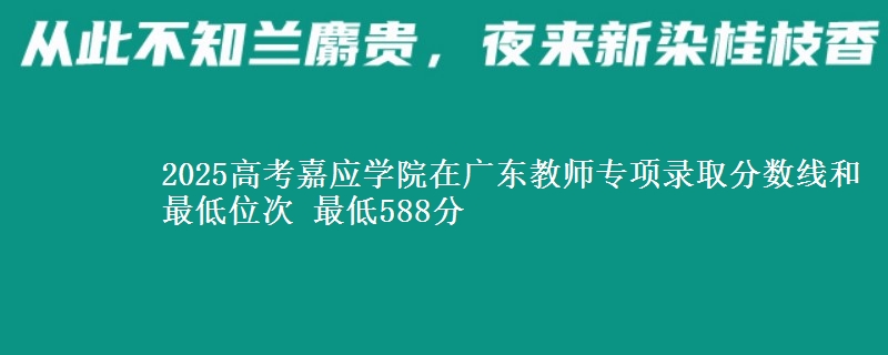 2025高考嘉應(yīng)學(xué)院在廣東教師專項(xiàng)錄取分?jǐn)?shù)線和最低位次 最低588分