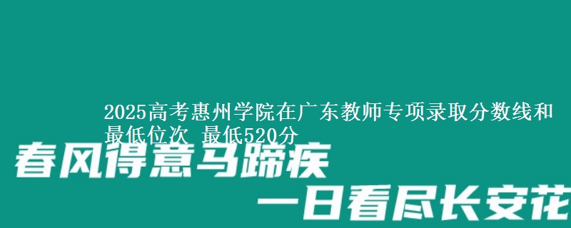 2025高考惠州學(xué)院在廣東教師專(zhuān)項(xiàng)錄取分?jǐn)?shù)線和最低位次 最低520分