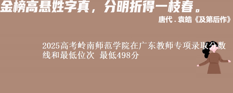 2025高考嶺南師范學(xué)院在廣東教師專(zhuān)項(xiàng)錄取分?jǐn)?shù)線和最低位次 最低498分