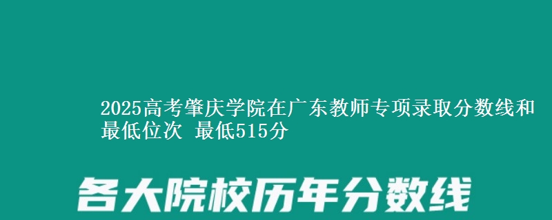 2025高考肇慶學(xué)院在廣東教師專(zhuān)項(xiàng)錄取分?jǐn)?shù)線和最低位次 最低515分