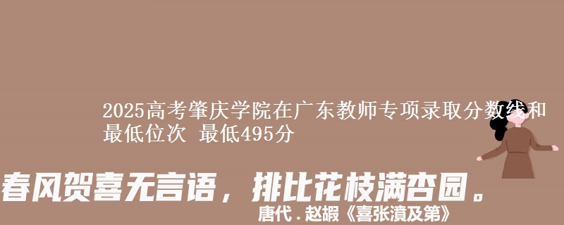 2025高考肇慶學(xué)院在廣東教師專項(xiàng)錄取分?jǐn)?shù)線和最低位次 最低495分