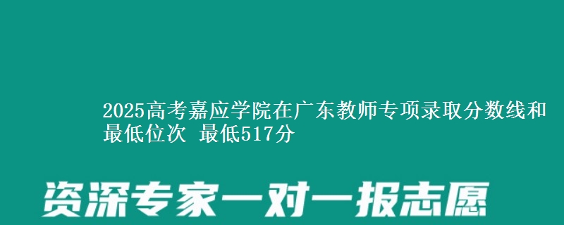 2025高考嘉應(yīng)學(xué)院在廣東教師專項(xiàng)錄取分?jǐn)?shù)線和最低位次 最低517分