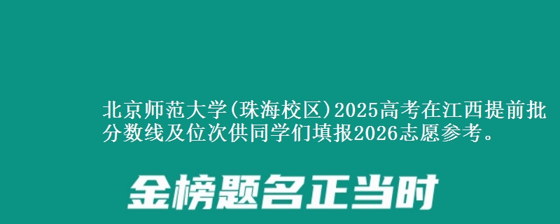 北京師范大學(xué)(珠海校區(qū))2025高考在江西提前批分數(shù)線及位次