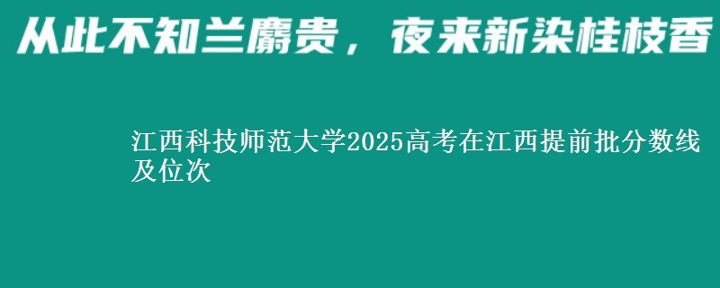 江西科技師范大學(xué)2025高考在江西提前批分數(shù)線及位次