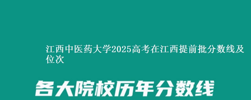 江西中醫(yī)藥大學2025高考在江西提前批分數線及位次