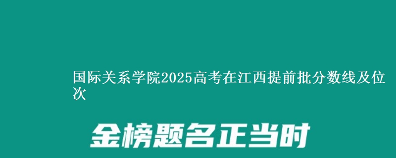 國際關系學院2025高考在江西提前批分數線及位次