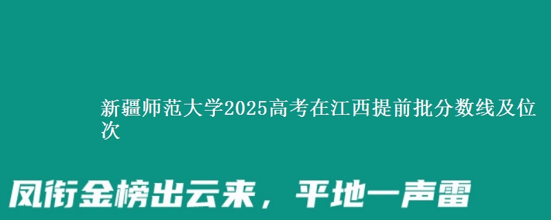 新疆師范大學(xué)2025高考在江西提前批分?jǐn)?shù)線及位次