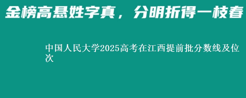 中國(guó)人民大學(xué)2025高考在江西提前批分?jǐn)?shù)線及位次