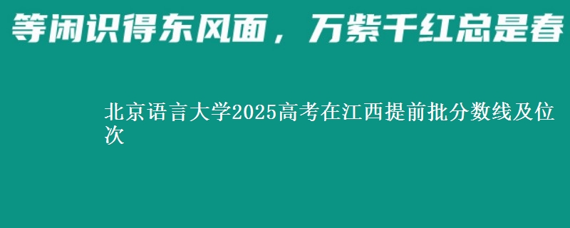 北京語(yǔ)言大學(xué)2025高考在江西提前批分?jǐn)?shù)線及位次