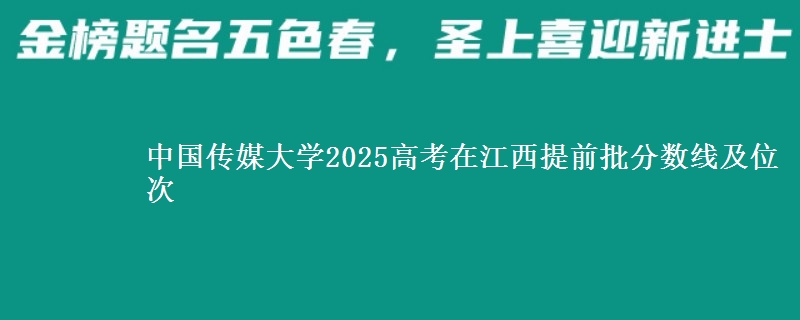 中國(guó)傳媒大學(xué)2025高考在江西提前批分?jǐn)?shù)線及位次