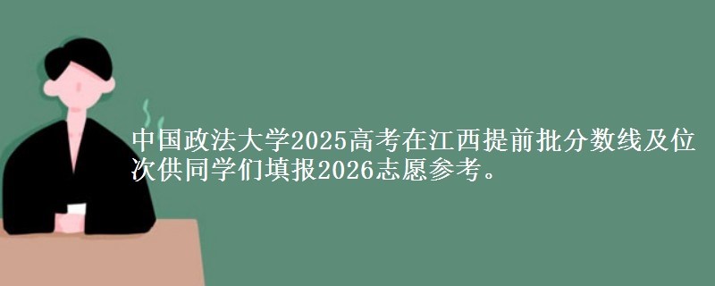 中國(guó)政法大學(xué)2025高考在江西提前批分?jǐn)?shù)線及位次