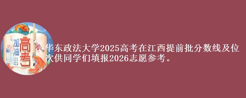 華東政法大學(xué)2025高考在江西提前批分?jǐn)?shù)線及位次