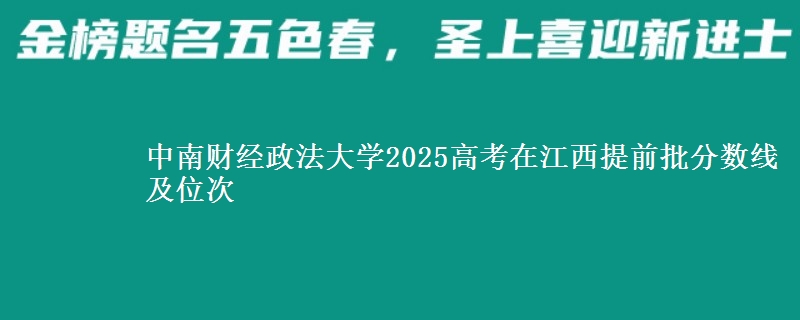 中南財(cái)經(jīng)政法大學(xué)2025高考在江西提前批分?jǐn)?shù)線及位次