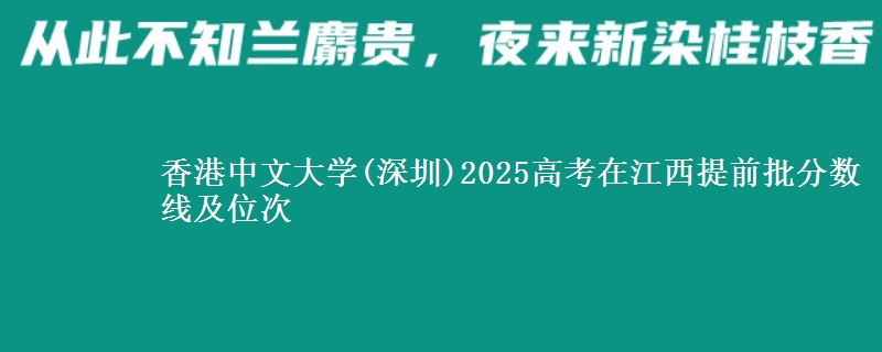 香港中文大學(xué)(深圳)2025高考在江西提前批分?jǐn)?shù)線及位次