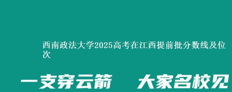 西南政法大學(xué)2025高考在江西提前批分?jǐn)?shù)線及位次