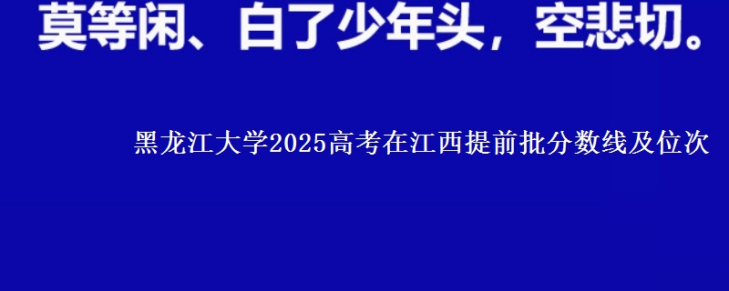黑龍江大學(xué)2025高考在江西提前批分?jǐn)?shù)線及位次