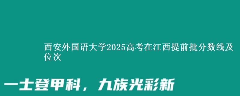 西安外國語大學(xué)2025高考在江西提前批分?jǐn)?shù)線及位次