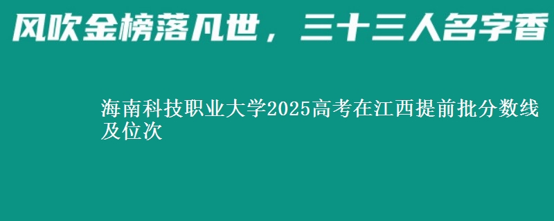 海南科技職業(yè)大學(xué)2025高考在江西提前批分?jǐn)?shù)線及位次