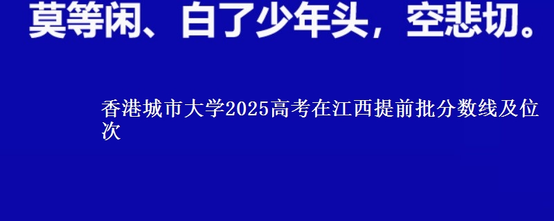 香港城市大學(xué)2025高考在江西提前批分?jǐn)?shù)線及位次