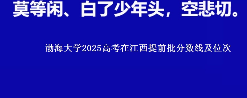 渤海大學(xué)2025高考在江西提前批分?jǐn)?shù)線及位次