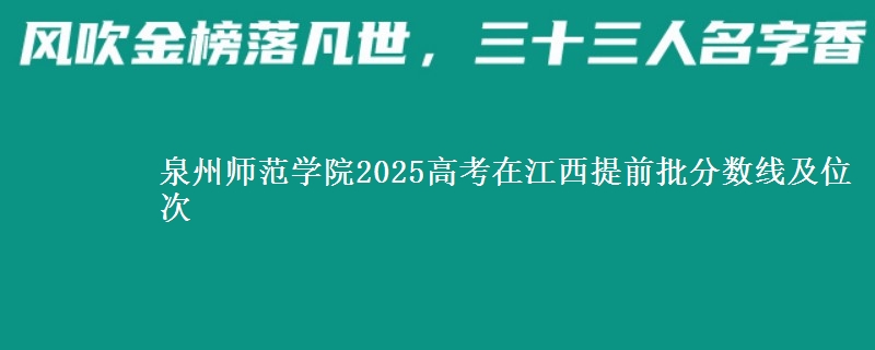 泉州師范學(xué)院2025高考在江西提前批分?jǐn)?shù)線及位次