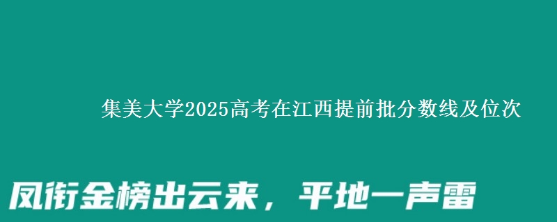 集美大學(xué)2025高考在江西提前批分?jǐn)?shù)線及位次