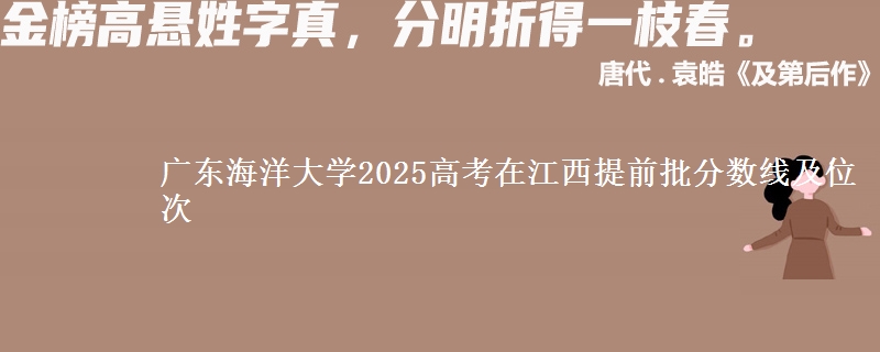廣東海洋大學(xué)2025高考在江西提前批分?jǐn)?shù)線及位次