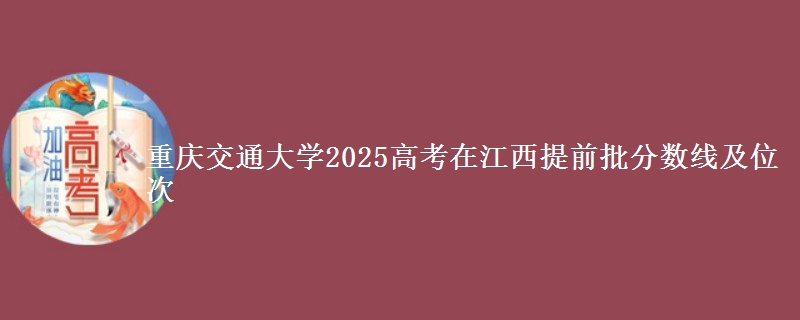 重慶交通大學(xué)2025高考在江西提前批分?jǐn)?shù)線及位次
