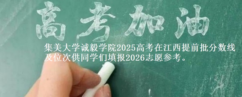 集美大學(xué)誠(chéng)毅學(xué)院2025高考在江西提前批分?jǐn)?shù)線及位次