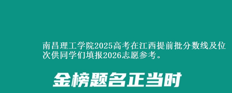 南昌理工學(xué)院2025高考在江西提前批分?jǐn)?shù)線及位次
