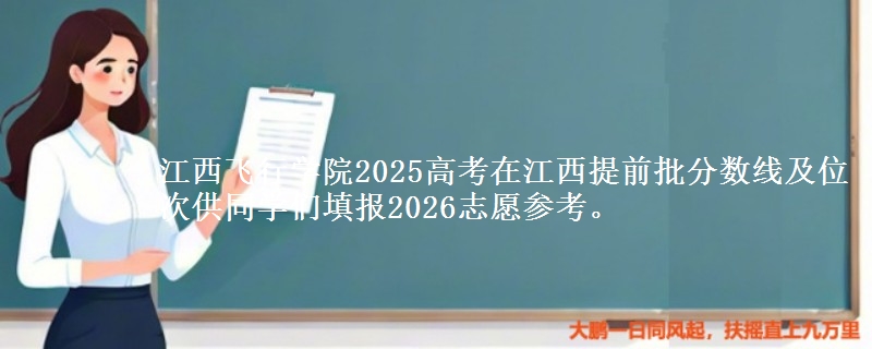 江西飛行學(xué)院2025高考在江西提前批分?jǐn)?shù)線及位次
