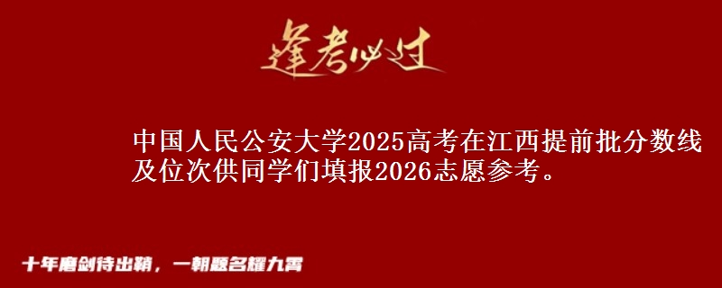 中國(guó)人民公安大學(xué)2025高考在江西提前批分?jǐn)?shù)線及位次