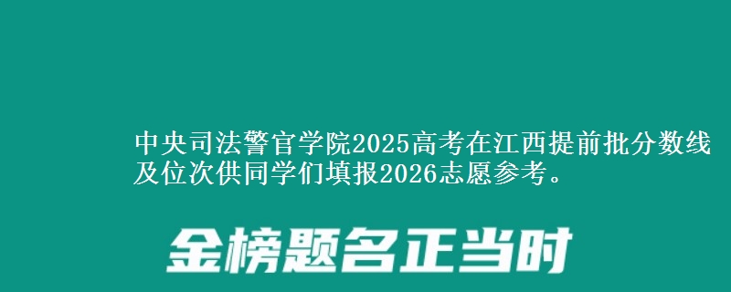 中央司法警官學(xué)院2025高考在江西提前批分?jǐn)?shù)線及位次供同學(xué)們填報(bào)2026志愿參考。