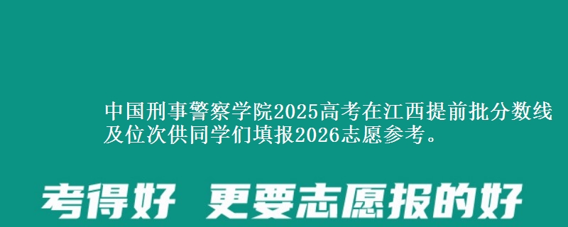 中國(guó)刑事警察學(xué)院2025高考在江西提前批分?jǐn)?shù)線及位次