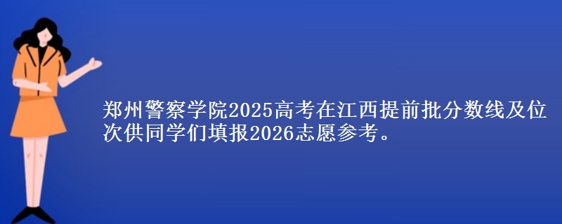 鄭州警察學(xué)院2025高考在江西提前批分?jǐn)?shù)線及位次