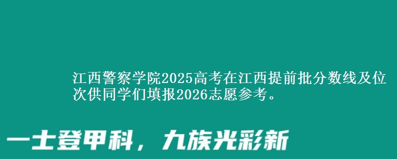 江西警察學(xué)院2025高考在江西提前批分?jǐn)?shù)線及位次