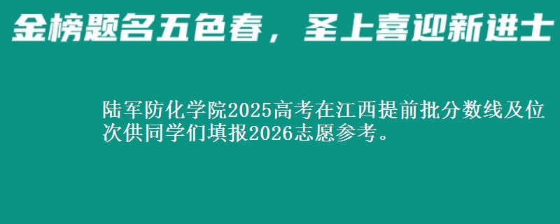 陸軍防化學(xué)院2025高考在江西提前批分?jǐn)?shù)線及位次供同學(xué)們填報2026志愿參考。