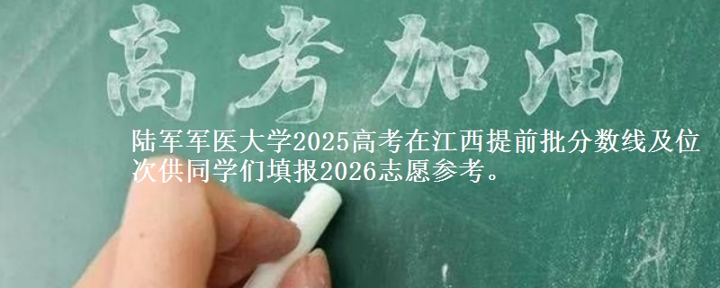 陸軍軍醫(yī)大學(xué)2025高考在江西提前批分?jǐn)?shù)線及位次供同學(xué)們填報(bào)2026志愿參考。
